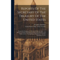 Reports Of The Secretary Of The Treasury Of The United States: Prepared In Obedience To The Act Of May 10, 1800 ... To Which Are Prefixed The Reports