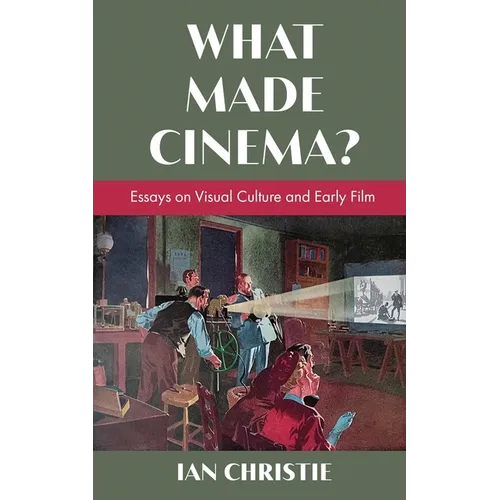 What Made Cinema? Essays on Visual Culture and Early Film
