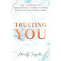 Trusting You: The journey to unapologetically learning to listen, believe, and trust yourself again