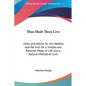 Thus Shalt Thou Live: Hints and Advice for the Healthy and the Sick On a Simple and Rational Mode of Life and a Natural Method of Cure