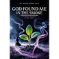 God Found Me in The Smoke: A Story Of Grace In The Ashes