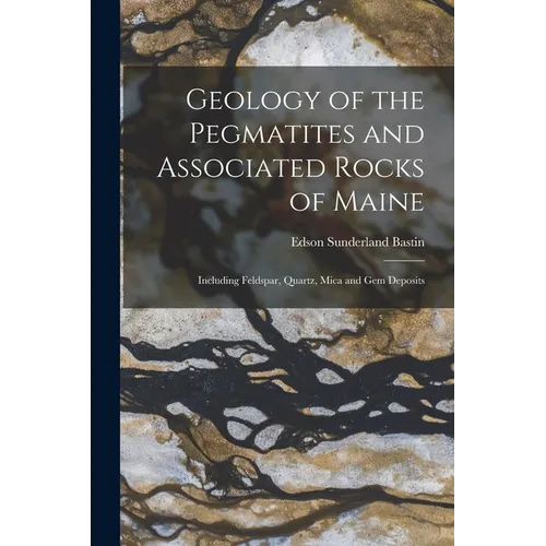 Geology of the Pegmatites and Associated Rocks of Maine: Including Feldspar, Quartz, Mica and Gem Deposits