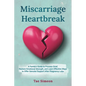 Miscarriage Heartbreak: A Family's Guide to Process Grief, Restore Emotional Strength, and Learn Effective Ways to Offer Genuine Support After Pregnan