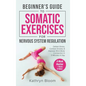 Beginner's Guide to Somatic Exercises for Nervous System Regulation: Defeat Stress, Combat Anxiety, and Improve Mind-Body Connection in 5 Minutes a Da