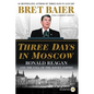 Three Days in Moscow: Ronald Reagan and the Fall of the Soviet Empire