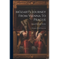 Mözart's Journey From Vienna To Prague: A Romance Of His Private Life