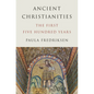 Ancient Christianities: The First Five Hundred Years
