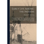 Early Life Among the Indians: Reminiscences From the Life of Benj. G. Armstrong: Treaties of 1835, 1837, 1842 and 1854: Habits and Customs of the Re