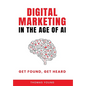 Digital Marketing in the Age of AI: Get Found, Get Heard