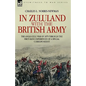In Zululand with the British Army - The Anglo-Zulu war of 1879 through the first-hand experiences of a special correspondent