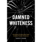 Damned Whiteness: How White Christian Allies Failed the Black Freedom Movement