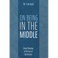 On Being in the Middle: Doing Theology in the Face of Uncertainty