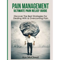 Pain Management: Ultimate Pain Relief Guide: Discover The Best Strategies For Dealing With & Overcoming Pain