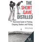 The Short Game, Distilled: Illustrated Guide to Pitching, Chipping, Bunkers and Putting