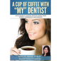 A Cup Of Coffee With My Dentist: 10 of America's leading dentists share their stories, experiences, and insights