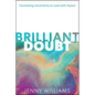 Brilliant Doubt: Harnessing Uncertainty to Lead with Impact