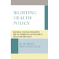 Righting Health Policy: Bioethics, Political Philosophy, and the Normative Justification of Health Law and Policy
