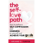 The Self-Love Path: How to Embrace Self-Compassion and Kindness to Yourself and Achieve Your Goals