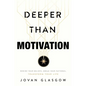 Deeper Than Motivation: Rewire Your Beliefs, Break Your Patterns, Transform Your Life