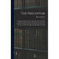 The Preceptor: Containing a General Course of Education. Wherein the First Principles of Polite Learning Are Laid Down in a Way Most