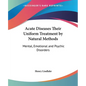 Acute Diseases Their Uniform Treatment by Natural Methods: Mental, Emotional and Psychic Disorders