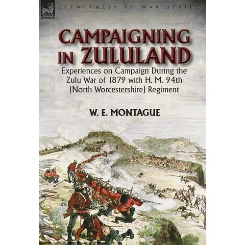 Campaigning in Zululand: Experiences on Campaign During the Zulu War of 1879 with H. M. 94th (North Worcestershire) Regiment