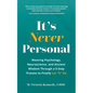 It's Never Personal: Weaving Psychology, Neuroscience, and Ancient Wisdom Through a 5-Step Process to Finally Let "It" Go