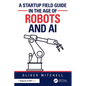 A Startup Field Guide in the Age of Robots and AI