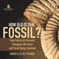 How Old is That Fossil? How Fossils are Formed, Changing Life Forms and Fossil Aging Explained Grade 6-8 Life Science