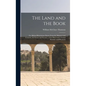 The Land and the Book; Or, Biblical Illustrations Drawn From the Manners and Customs, the Scenes and Scenery, of the Holy Land. Central Palestine and