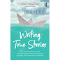 Writing True Stories: The Complete Guide to Writing Autobiography, Memoir, Personal Essay, Biography, Travel and Creative Nonfiction