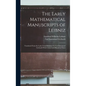 The Early Mathematical Manuscripts of Leibniz: Translated From the Latin Texts Published by Carl Immanuel Gerhardt With Critical and Historical Notes