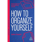 How to Organize Yourself: Simple Ways to Take Control, Save Time and Work More Efficiently