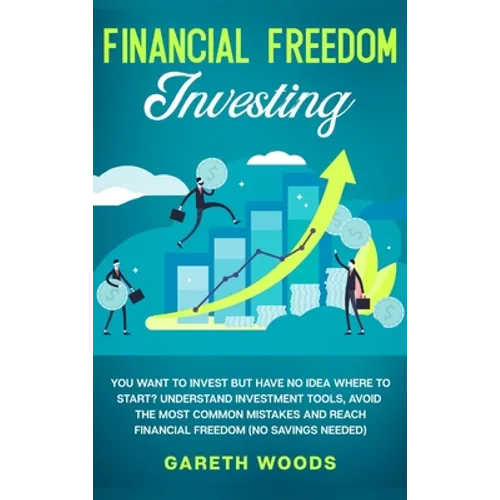 Financial Freedom Investing: You Want to Invest but Have No Idea Where to Start? Understand Investment Tools, Avoid the Most Common Mistakes and Re
