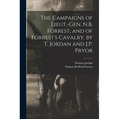 The Campaigns of Lieut.-Gen. N.B. Forrest, and of Forrest's Cavalry, by T. Jordan and J.P. Pryor