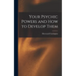 Your Psychic Powers and How to Develop Them