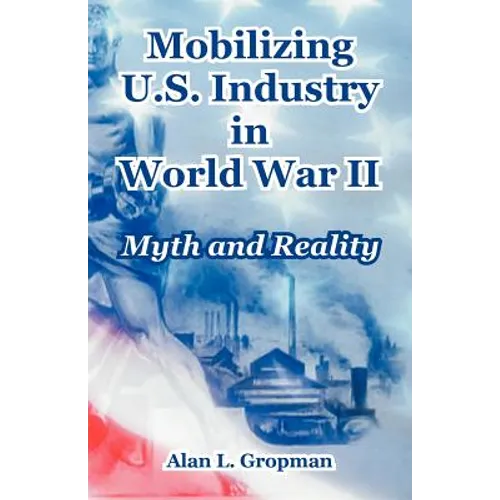 Mobilizing U.S. Industry in World War II: Myth and Reality