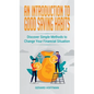 An Introduction to Good Saving Habits: Discover Simple Methods to Change Your Financial Situation
