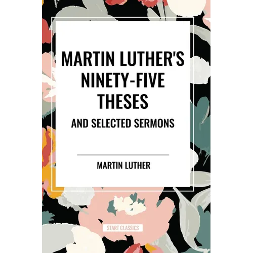 Martin Luther's Ninety-Five Theses and Selected Sermons