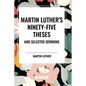 Martin Luther's Ninety-Five Theses and Selected Sermons