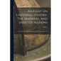 An Essay On Universal History, The Manners, And Spirit Of Nations: From The Reign Of Charlemaign To The Age Of Lewis Xiv