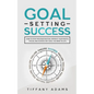 Goal Setting Success: How To Stop Procrastination, Improve Your Mental Focus, And Achieve Any Goal You Want in Life