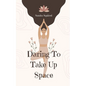 Daring To Take Up Space