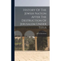 History Of The Jewish Nation After The Destruction Of Jerusalem Under Titus