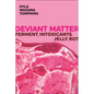 Deviant Matter: Ferment, Intoxicants, Jelly, Rot