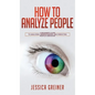 How To Analyze People: A Beginner's Guide to Analyzing, Understanding, and Predicting People's Behavior