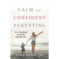 Calm and Confident Parenting: How to Care for Yourself (and Your Kids) through Life's Chaos