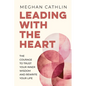 Leading With The Heart: The Courage to Trust Your Inner Wisdom and Rewrite Your Life