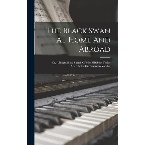 The Black Swan At Home And Abroad; Or, A Biographical Sketch Of Miss Elizabeth Taylor Greenfield, The American Vocalist