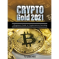 Crypto Gold 2021: A Beginners Guide to Cryptocurrency Investing